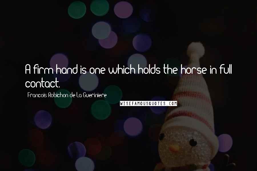 Francois Robichon De La Gueriniere Quotes: A firm hand is one which holds the horse in full contact.