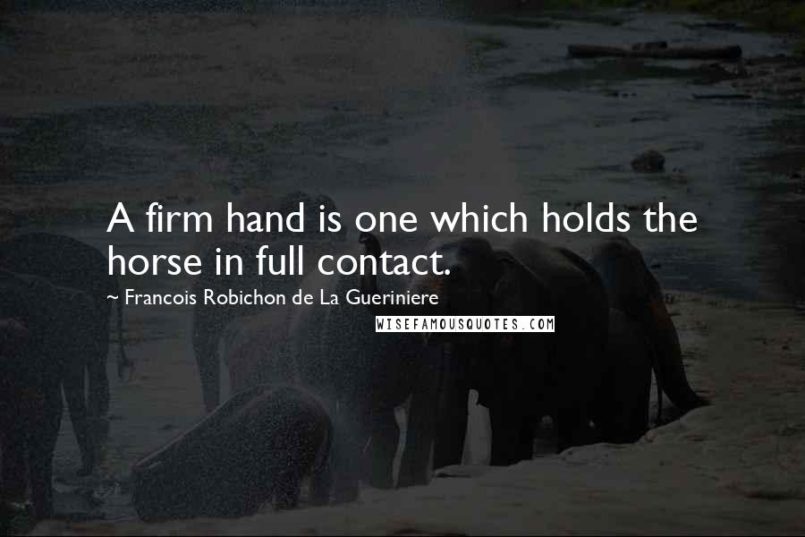 Francois Robichon De La Gueriniere Quotes: A firm hand is one which holds the horse in full contact.