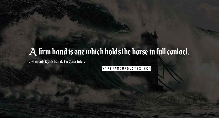 Francois Robichon De La Gueriniere Quotes: A firm hand is one which holds the horse in full contact.