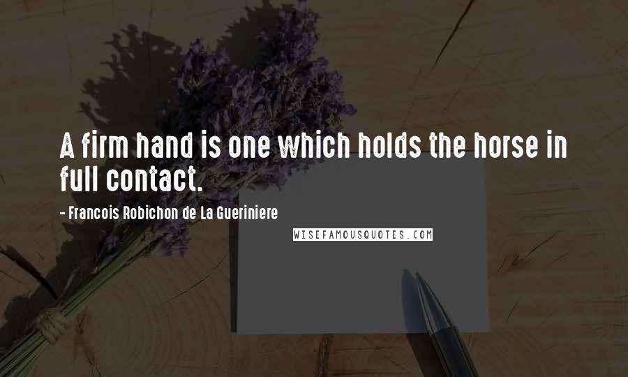 Francois Robichon De La Gueriniere Quotes: A firm hand is one which holds the horse in full contact.