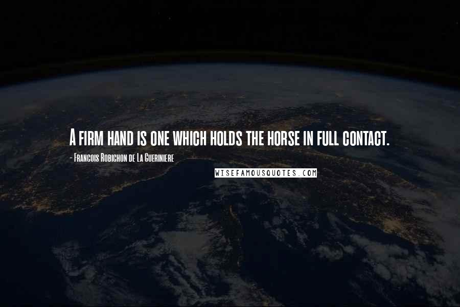 Francois Robichon De La Gueriniere Quotes: A firm hand is one which holds the horse in full contact.