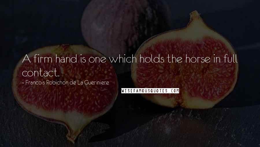 Francois Robichon De La Gueriniere Quotes: A firm hand is one which holds the horse in full contact.