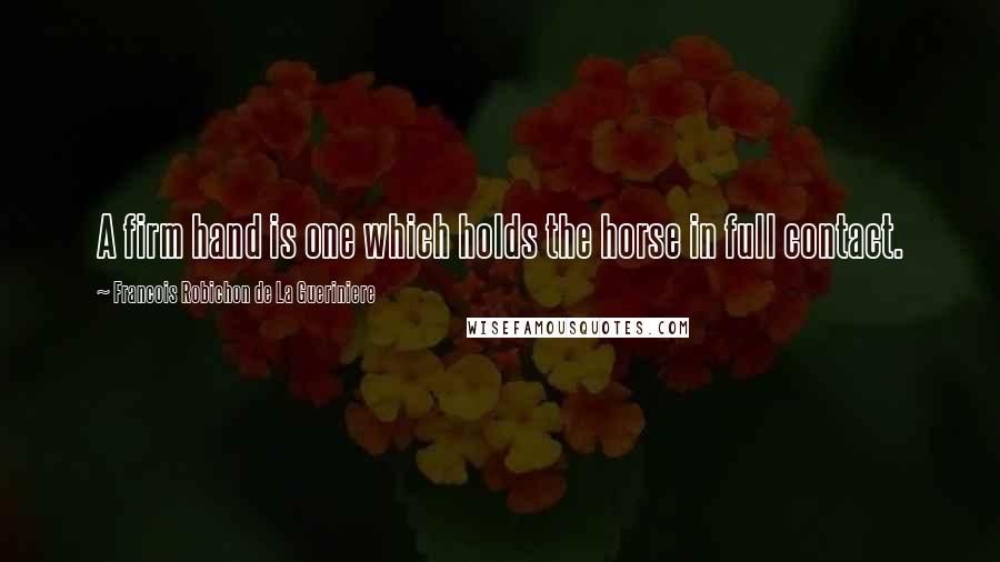 Francois Robichon De La Gueriniere Quotes: A firm hand is one which holds the horse in full contact.