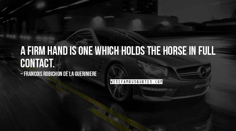 Francois Robichon De La Gueriniere Quotes: A firm hand is one which holds the horse in full contact.