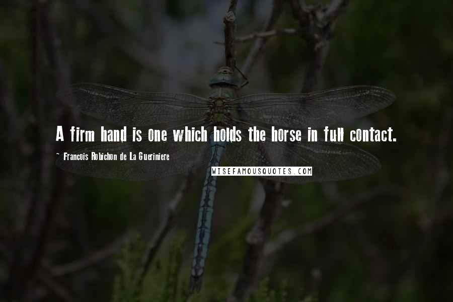 Francois Robichon De La Gueriniere Quotes: A firm hand is one which holds the horse in full contact.