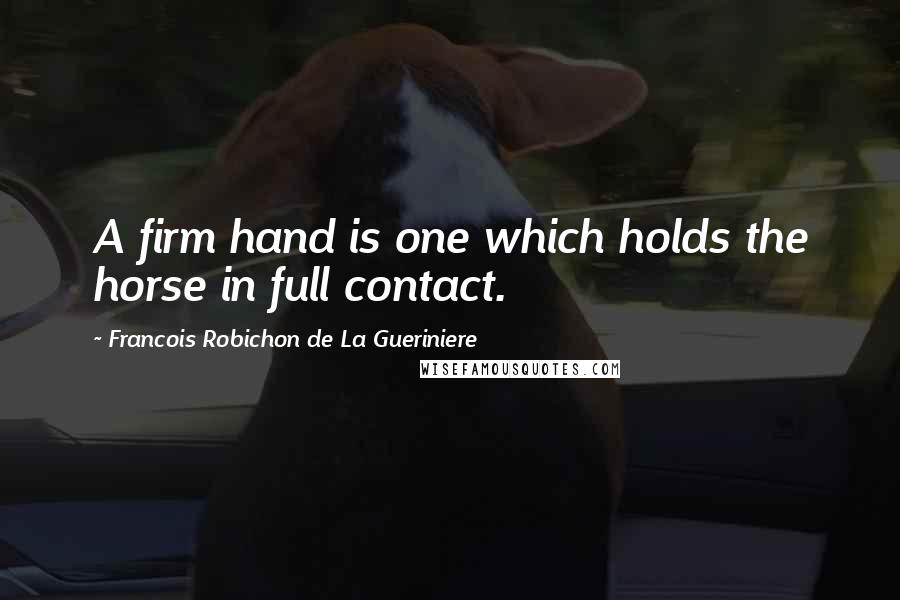 Francois Robichon De La Gueriniere Quotes: A firm hand is one which holds the horse in full contact.