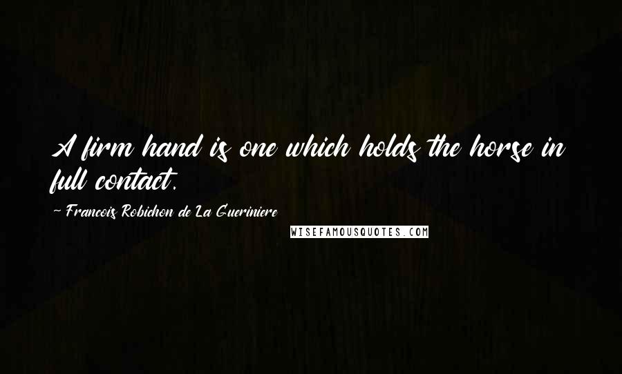 Francois Robichon De La Gueriniere Quotes: A firm hand is one which holds the horse in full contact.