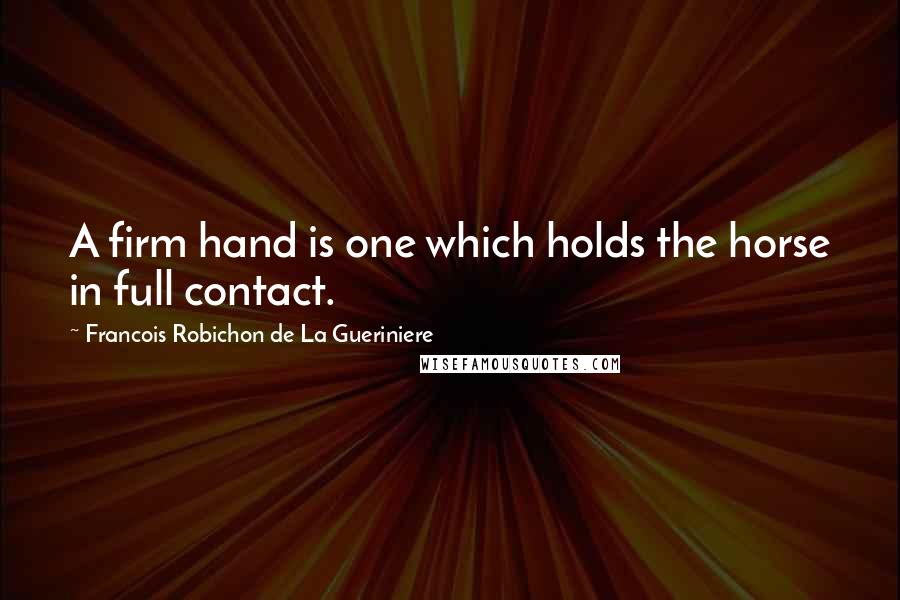 Francois Robichon De La Gueriniere Quotes: A firm hand is one which holds the horse in full contact.