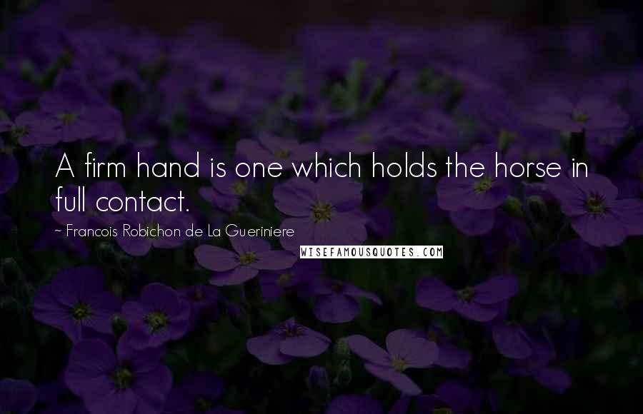 Francois Robichon De La Gueriniere Quotes: A firm hand is one which holds the horse in full contact.