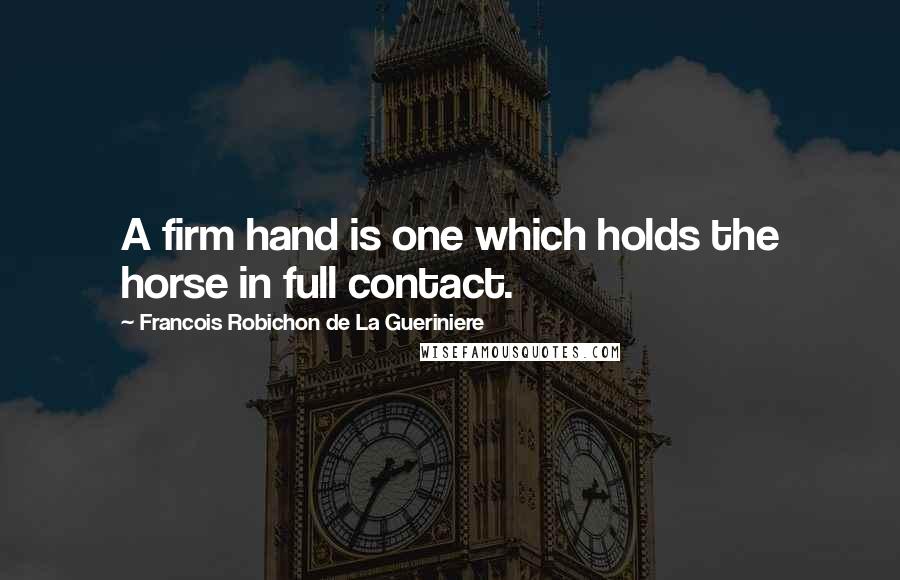 Francois Robichon De La Gueriniere Quotes: A firm hand is one which holds the horse in full contact.