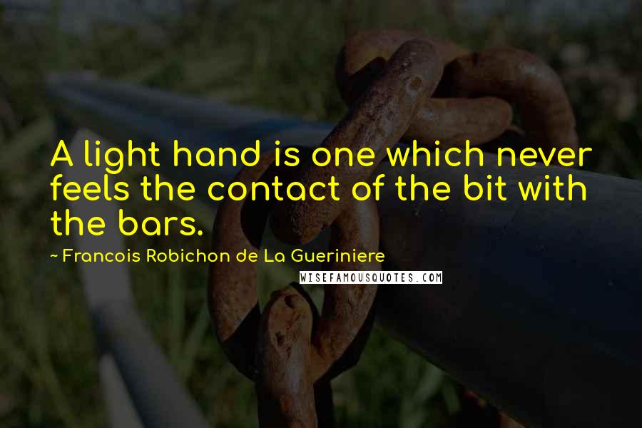 Francois Robichon De La Gueriniere Quotes: A light hand is one which never feels the contact of the bit with the bars.