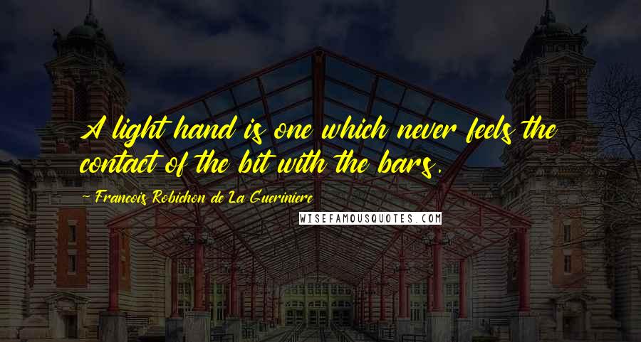 Francois Robichon De La Gueriniere Quotes: A light hand is one which never feels the contact of the bit with the bars.