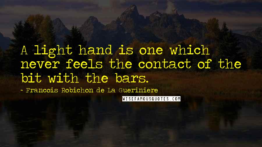 Francois Robichon De La Gueriniere Quotes: A light hand is one which never feels the contact of the bit with the bars.