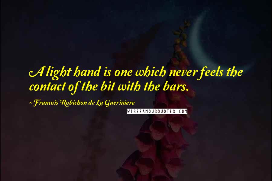 Francois Robichon De La Gueriniere Quotes: A light hand is one which never feels the contact of the bit with the bars.