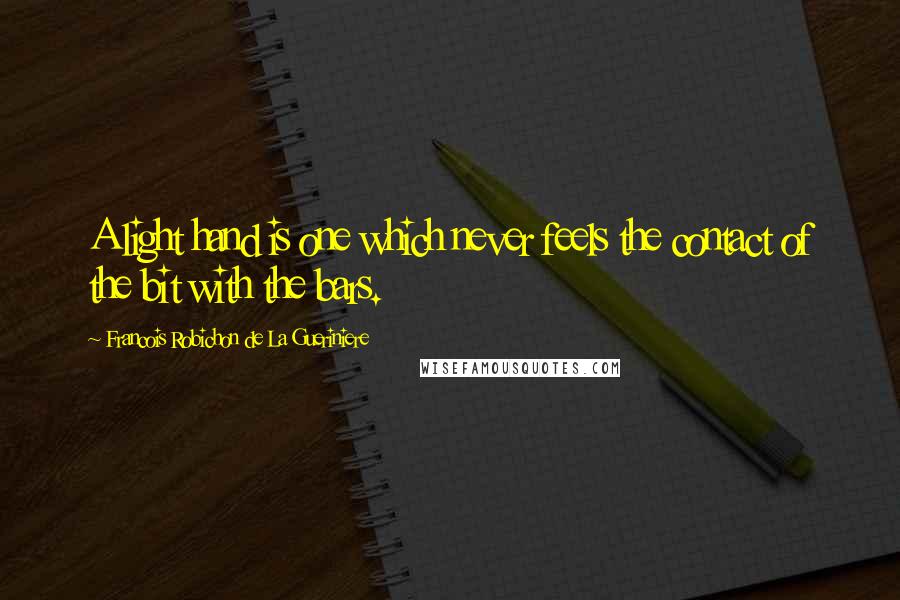 Francois Robichon De La Gueriniere Quotes: A light hand is one which never feels the contact of the bit with the bars.