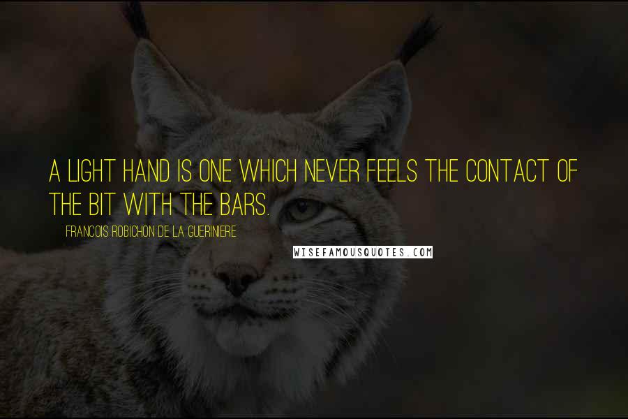 Francois Robichon De La Gueriniere Quotes: A light hand is one which never feels the contact of the bit with the bars.