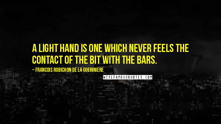 Francois Robichon De La Gueriniere Quotes: A light hand is one which never feels the contact of the bit with the bars.