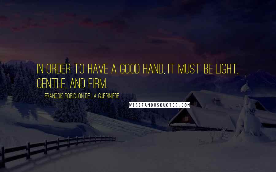 Francois Robichon De La Gueriniere Quotes: In order to have a good hand, it must be light, gentle, and firm.