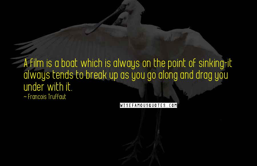 Francois Truffaut Quotes: A film is a boat which is always on the point of sinking-it always tends to break up as you go along and drag you under with it.