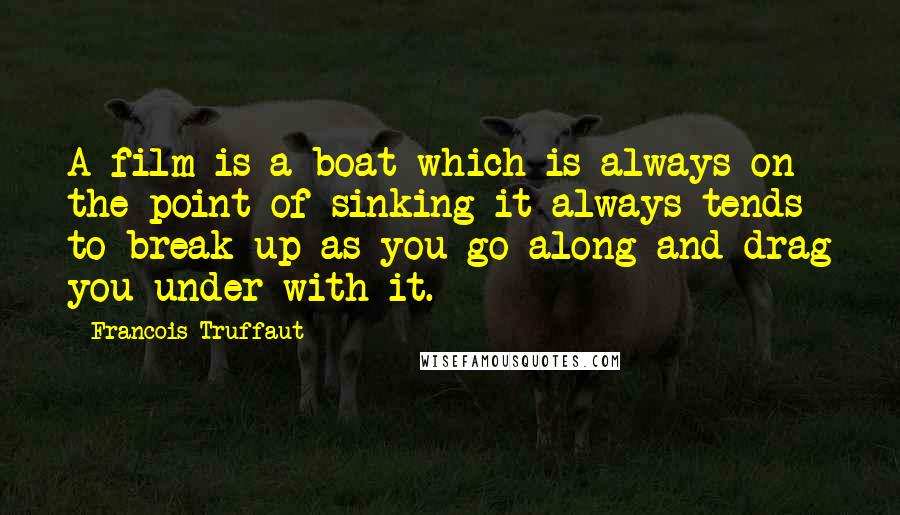 Francois Truffaut Quotes: A film is a boat which is always on the point of sinking-it always tends to break up as you go along and drag you under with it.