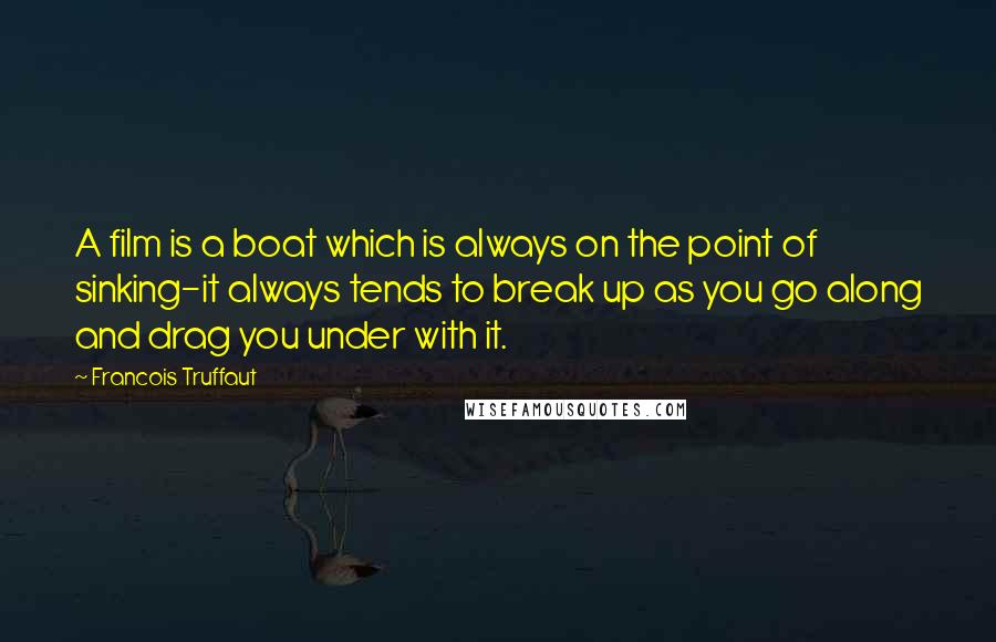 Francois Truffaut Quotes: A film is a boat which is always on the point of sinking-it always tends to break up as you go along and drag you under with it.