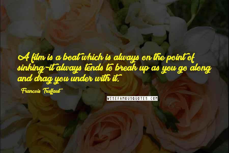 Francois Truffaut Quotes: A film is a boat which is always on the point of sinking-it always tends to break up as you go along and drag you under with it.