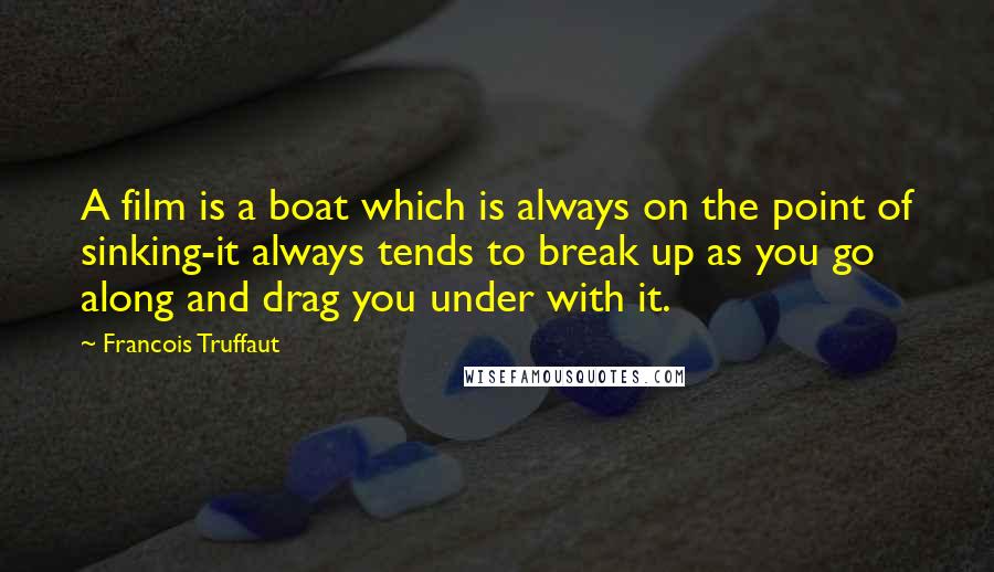 Francois Truffaut Quotes: A film is a boat which is always on the point of sinking-it always tends to break up as you go along and drag you under with it.