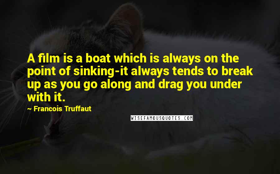 Francois Truffaut Quotes: A film is a boat which is always on the point of sinking-it always tends to break up as you go along and drag you under with it.