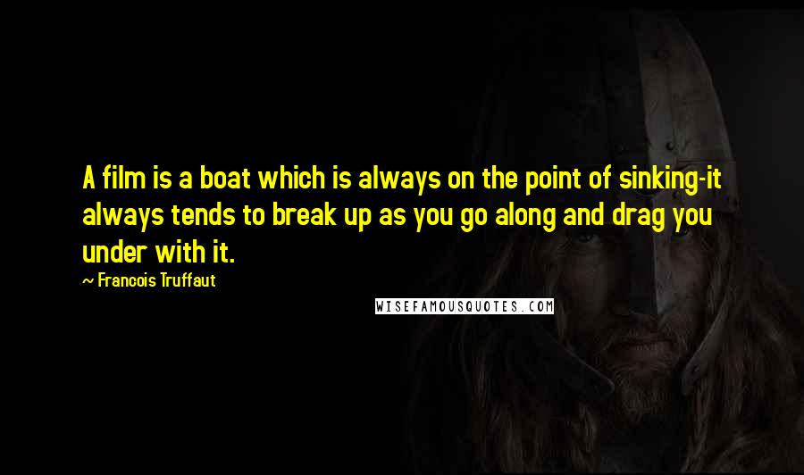 Francois Truffaut Quotes: A film is a boat which is always on the point of sinking-it always tends to break up as you go along and drag you under with it.