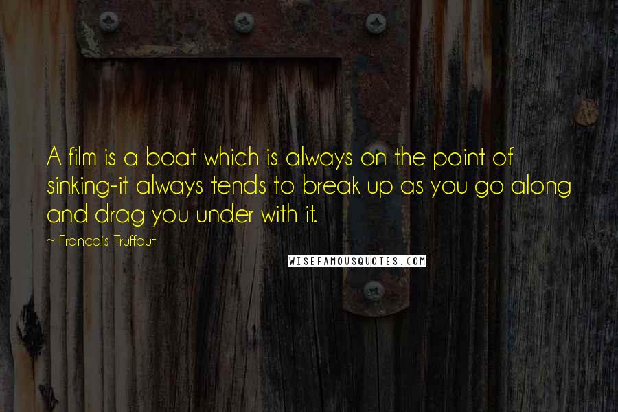Francois Truffaut Quotes: A film is a boat which is always on the point of sinking-it always tends to break up as you go along and drag you under with it.