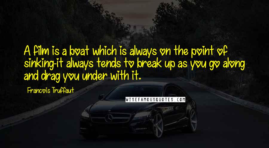 Francois Truffaut Quotes: A film is a boat which is always on the point of sinking-it always tends to break up as you go along and drag you under with it.