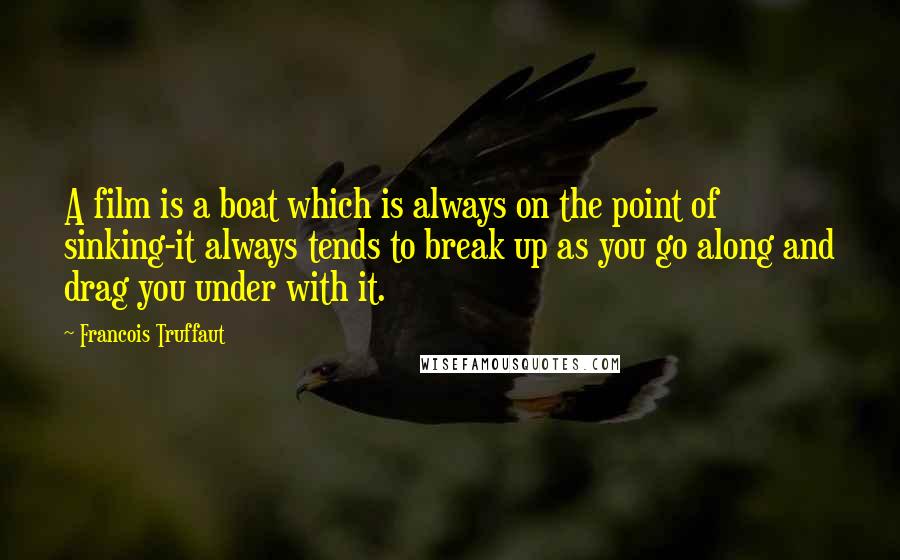 Francois Truffaut Quotes: A film is a boat which is always on the point of sinking-it always tends to break up as you go along and drag you under with it.