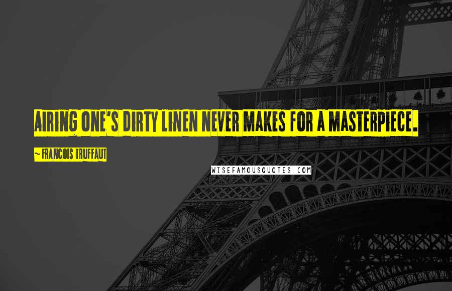 Francois Truffaut Quotes: Airing one's dirty linen never makes for a masterpiece.