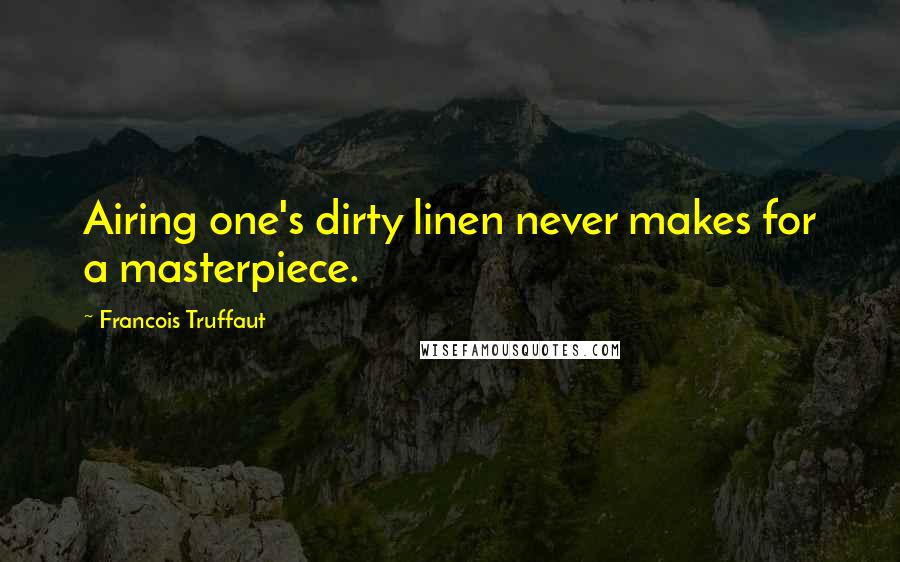 Francois Truffaut Quotes: Airing one's dirty linen never makes for a masterpiece.