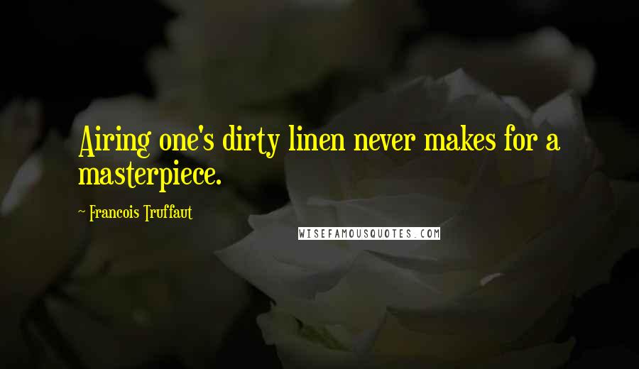 Francois Truffaut Quotes: Airing one's dirty linen never makes for a masterpiece.