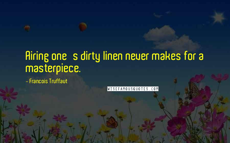 Francois Truffaut Quotes: Airing one's dirty linen never makes for a masterpiece.