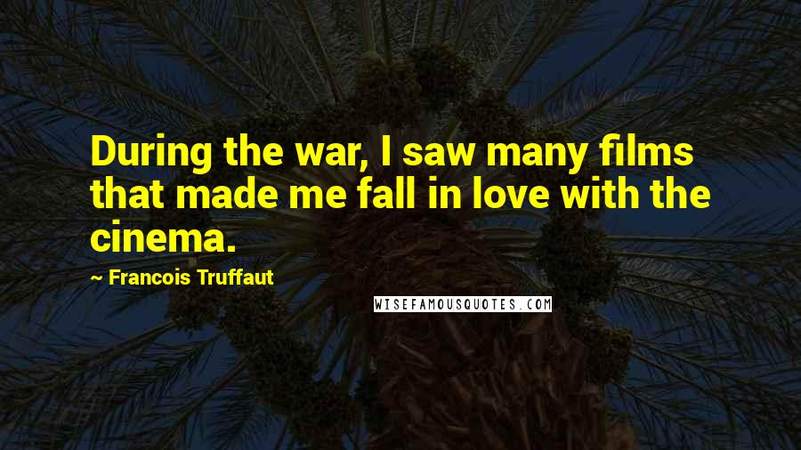 Francois Truffaut Quotes: During the war, I saw many films that made me fall in love with the cinema.