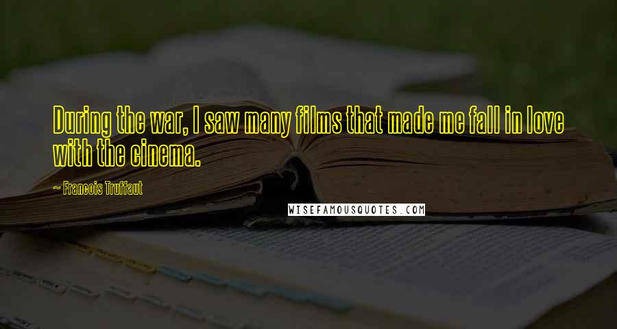 Francois Truffaut Quotes: During the war, I saw many films that made me fall in love with the cinema.