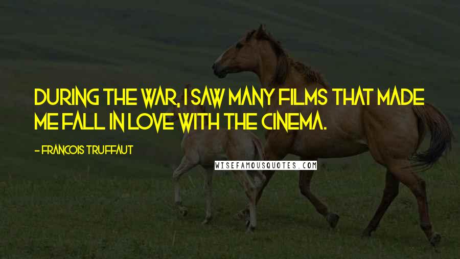 Francois Truffaut Quotes: During the war, I saw many films that made me fall in love with the cinema.