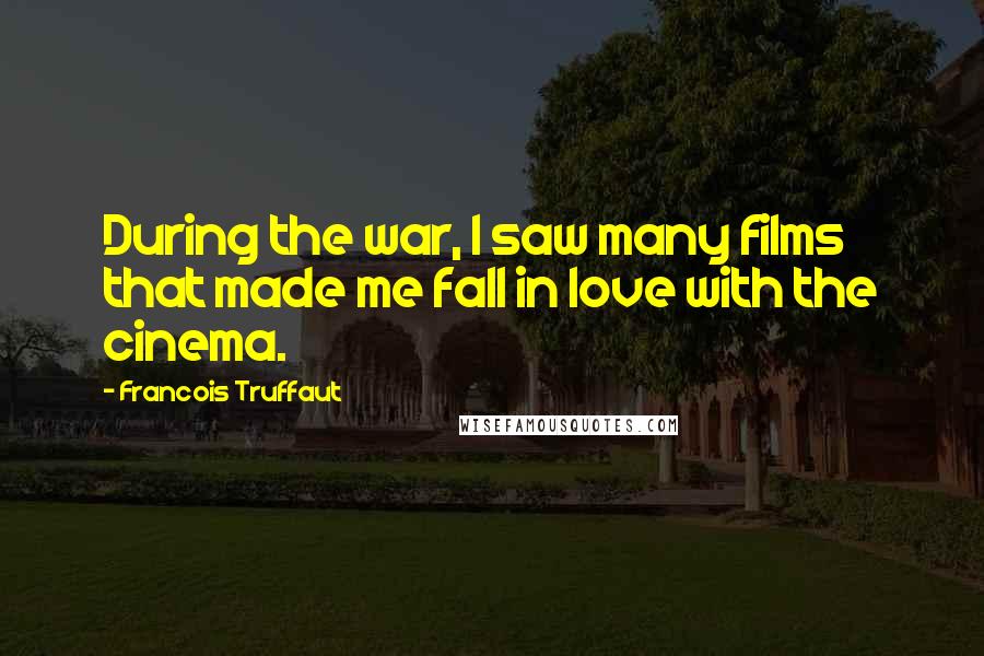 Francois Truffaut Quotes: During the war, I saw many films that made me fall in love with the cinema.