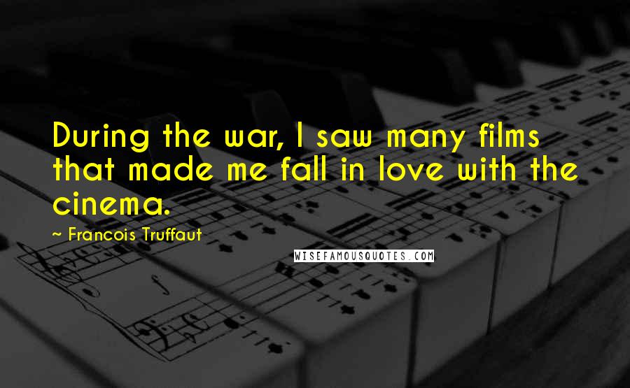 Francois Truffaut Quotes: During the war, I saw many films that made me fall in love with the cinema.