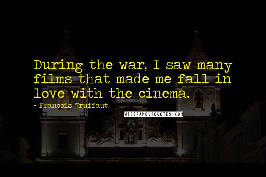 Francois Truffaut Quotes: During the war, I saw many films that made me fall in love with the cinema.