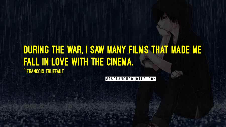 Francois Truffaut Quotes: During the war, I saw many films that made me fall in love with the cinema.