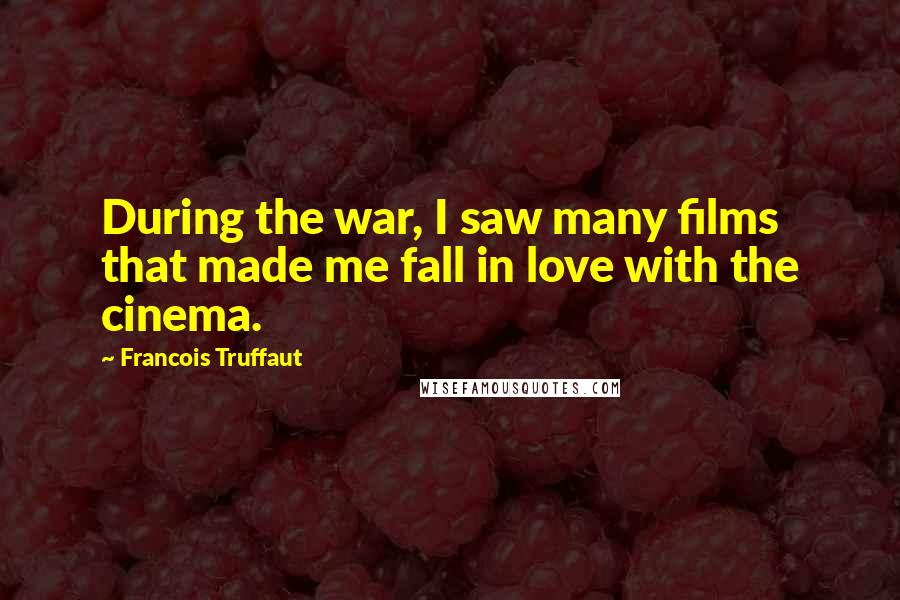 Francois Truffaut Quotes: During the war, I saw many films that made me fall in love with the cinema.