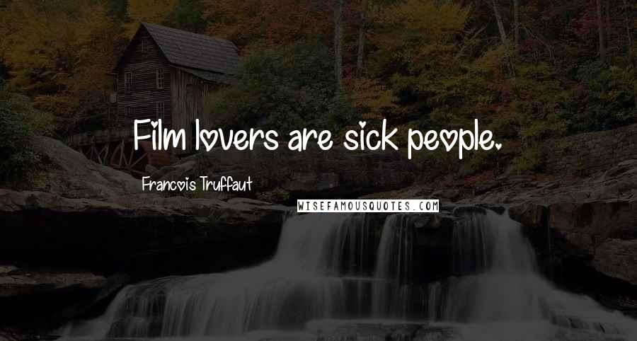 Francois Truffaut Quotes: Film lovers are sick people.