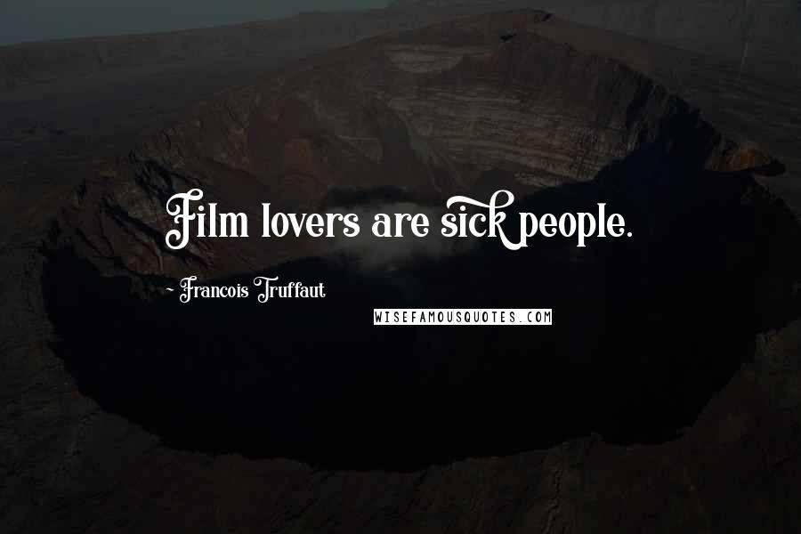 Francois Truffaut Quotes: Film lovers are sick people.