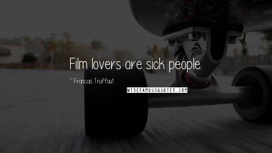 Francois Truffaut Quotes: Film lovers are sick people.