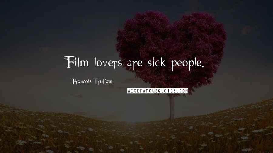 Francois Truffaut Quotes: Film lovers are sick people.