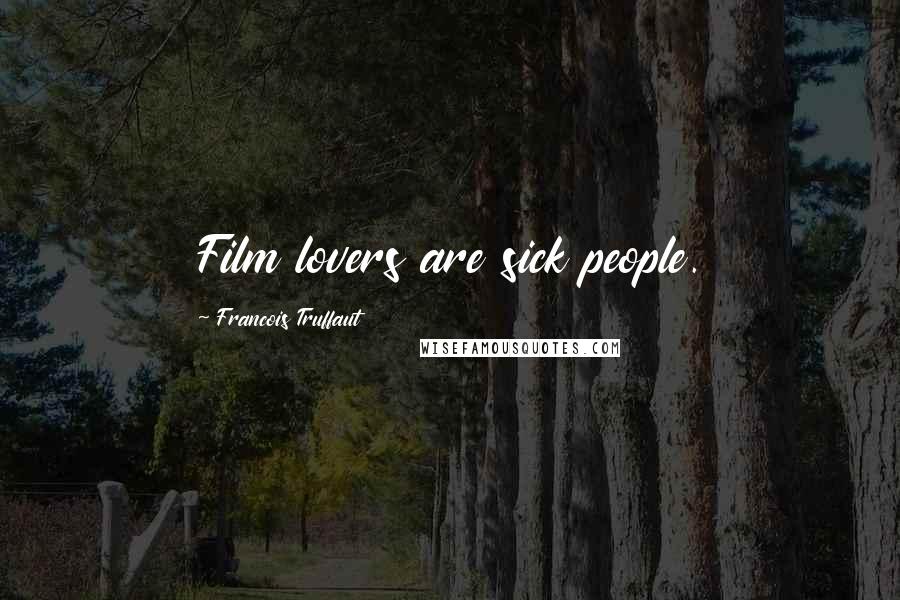 Francois Truffaut Quotes: Film lovers are sick people.