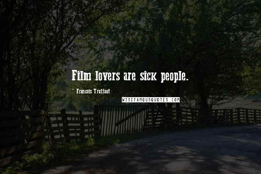 Francois Truffaut Quotes: Film lovers are sick people.